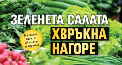 Зелената салата хвръкна нагоре 