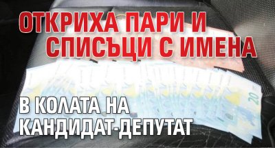 Откриха пари и списъци с имена в колата на кандидат-депутат