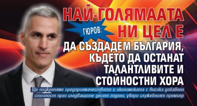 Гюров: Най-голямата ни цел е да създадем България, където да останат талантливите и стойностни хора