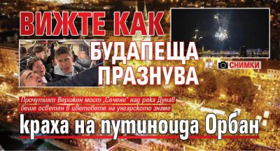 Вижте как Будапеща празнува краха на путиноида Орбан (СНИМКИ)