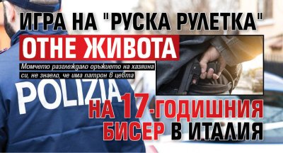 Игра на "руска рулетка" отне живота на 17-годишния Бисер в Италия 