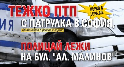 Първо в Lupa.bg: Тежко ПТП с патрулка в София, полицай лежи на бул. "Ал. Малинов" 