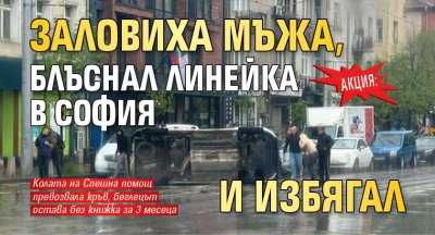 АКЦИЯ: Заловиха мъжа, блъснал линейка в София и избягал