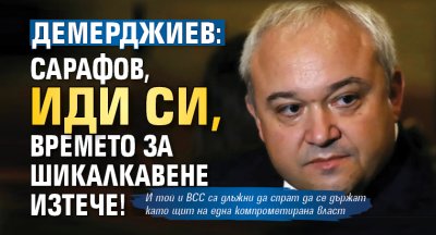 Демерджиев: Сарафов, иди си, времето за шикалкавене изтече!