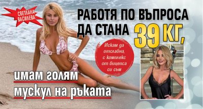 Светлана Василева: Работя по въпроса да стана 39 кг, имам голям мускул на ръката