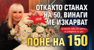Лили: Откакто станах на 50, винаги ме изкарват поне на 150