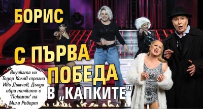 Борис с първа победа в "Капките"