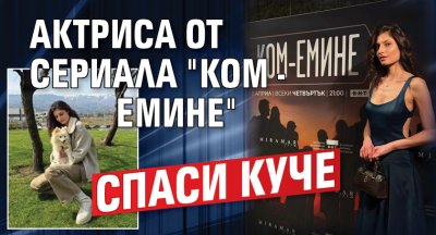 Актриса от сериала "Ком - Емине" спаси куче 