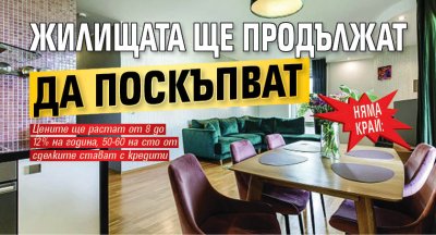 НЯМА КРАЙ: Жилищата ще продължат да поскъпват