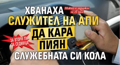 За втори път за седмица: Хванаха служител на АПИ да кара пиян служебната си кола