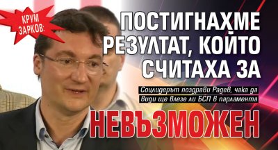Крум Зарков: Постигнахме резултат, който считаха за невъзможен