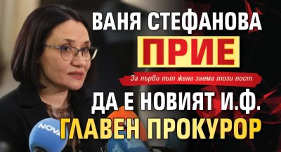 Ваня Стефанова прие да е новият и.ф. главен прокурор