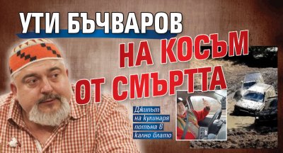 Ути Бъчваров на косъм от смъртта