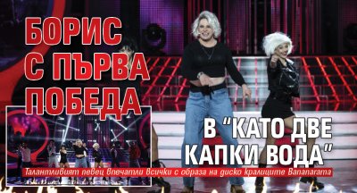 Борис с първа победа в &ldquo;Като две капки вода&rdquo;