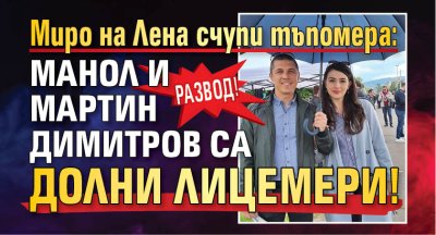 РАЗВОД! Миро на Лена счупи тъпомера: Манол и Мартин Димитров са долни лицемери!