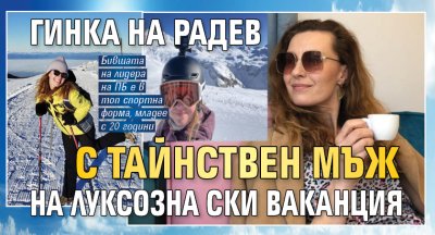 Гинка на Радев с тайнствен мъж на луксозна ски ваканция 
