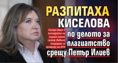 Разпитаха Киселова по делото за плагиатство срещу Петър Илиев