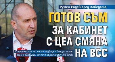 Румен Радев след победата: Готов съм за кабинет с цел смяна на ВСС