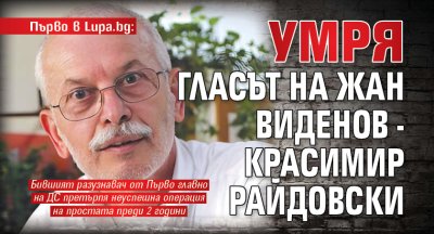 Първо в Lupa.bg: Умря гласът на Жан Виденов - Красимир Райдовски