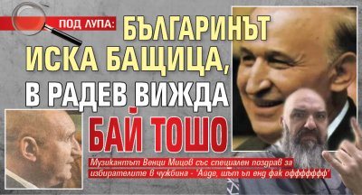 ПОД ЛУПА: Българинът иска бащица, в Радев вижда бай Тошо