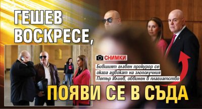 Гешев воскресе, появи се в съда (снимки)