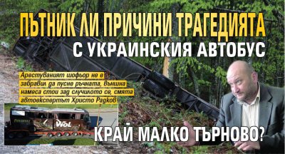 Само в Lupa.bg: Пътник ли причини трагедията с украинския автобус край Малко Търново?