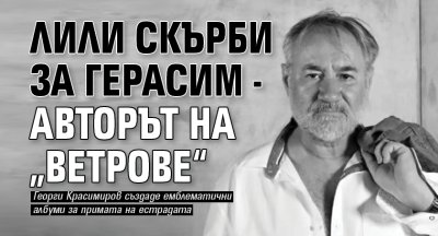 Лили скърби за Герасим - авторът на &bdquo;Ветрове&ldquo;
