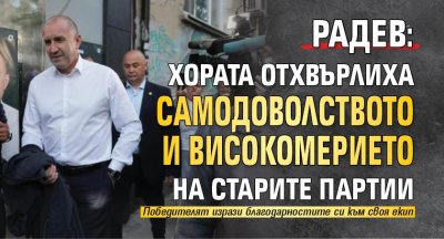 Радев: Хората отхвърлиха самодоволството и високомерието на старите партии