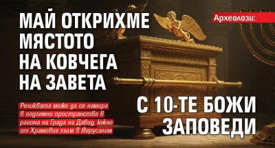Археолози: Май открихме мястото на Ковчега на завета с 10-те Божи заповеди