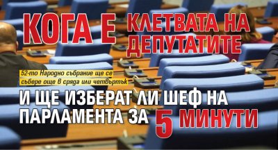 Кога е клетвата на депутатите и ще изберат ли шеф на парламента за 5 минути