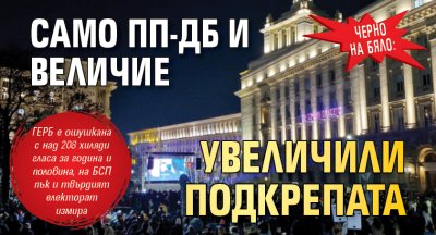 ЧЕРНО НА БЯЛО: Само ПП-ДБ и Величие увеличили подкрепата