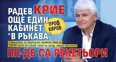 Проф. Киров: Радев крие още един кабинет "в ръкава", ПП-ДБ са рекетьори 