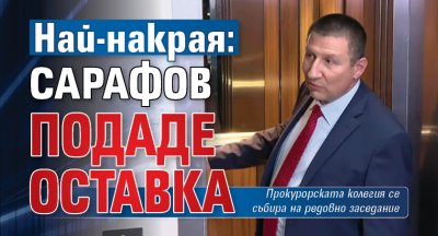 Най-накрая: Сарафов подаде оставка
