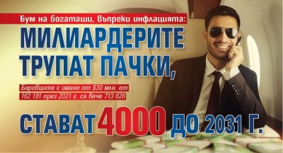Бум на богаташи, въпреки инфлацията: Милиардерите трупат пачки, стават 4000 до 2031 г.