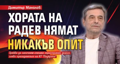 Димитър Манолов: Хората на Радев нямат никакъв опит