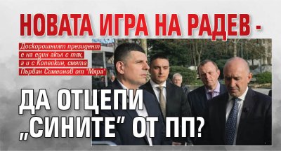 Новата игра на Радев - да отцепи "сините" от ПП?