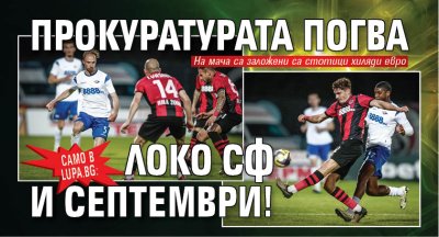 Само в Lupa.bg: Прокуратурата погва Локо Сф и Септември!
