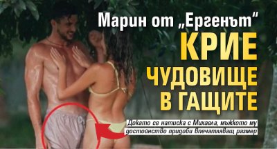 Марин от &bdquo;Ергенът&ldquo; крие чудовище в гащите