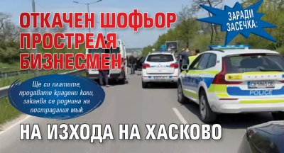 Заради засечка: Откачен шофьор простреля бизнесмен на изхода на Хасково 