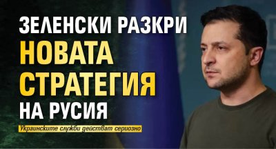 Зеленски разкри новата стратегия на Русия