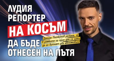 Лудия репортер на косъм да бъде отнесен на пътя
