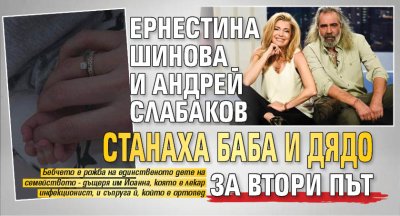 Ернестина Шинова и Андрей Слабаков станаха баба и дядо за втори път