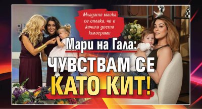 Мари на Гала: Чувствам се като кит!