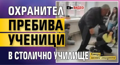 Охранител пребива ученици в столично училище (ВИДЕО)