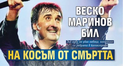 Веско Маринов бил на косъм от смъртта