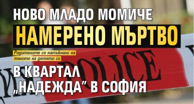 Ново младо момиче намерено мъртво в квартал "Надежда" в София