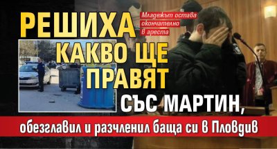 Решиха какво ще правят със Мартин, обезглавил и разчленил баща си в Пловдив