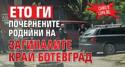 Само в Lupa.bg: Ето ги почернените роднини на загиналите край Ботевград