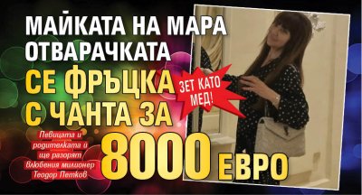 Зет като мед! Майката на Мара Отварачката се фръцка с чанта за 8000 евро