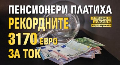 Пенсионери платиха рекордните 3170 евро за ток 